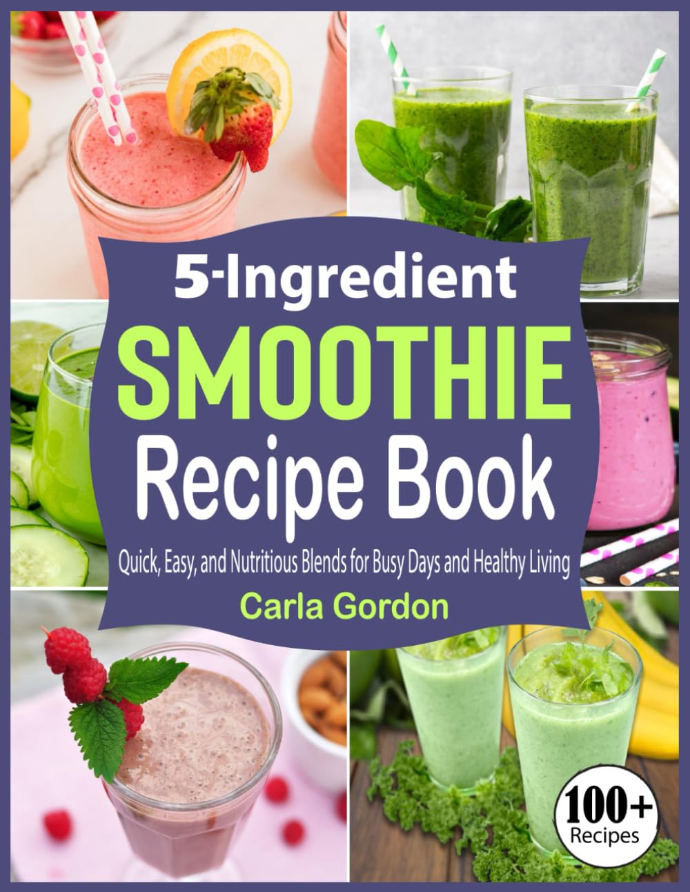 5-Ingredient Smoothie Recipe Book: Quick, Easy, and Nutritious Blends for Busy Days and Healthy Living