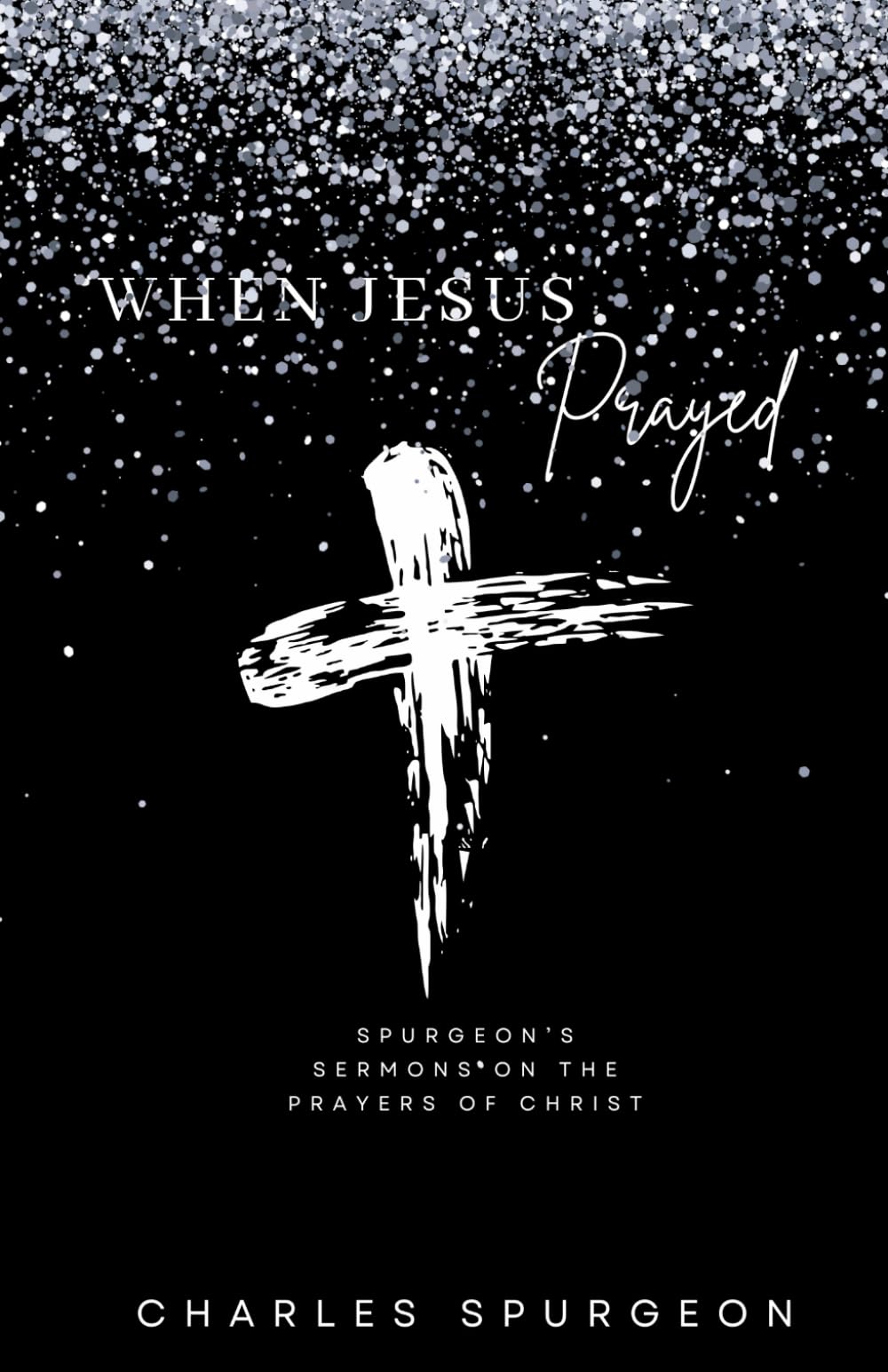 When Jesus Prayed: Spurgeon's Sermons on the Prayers of Christ