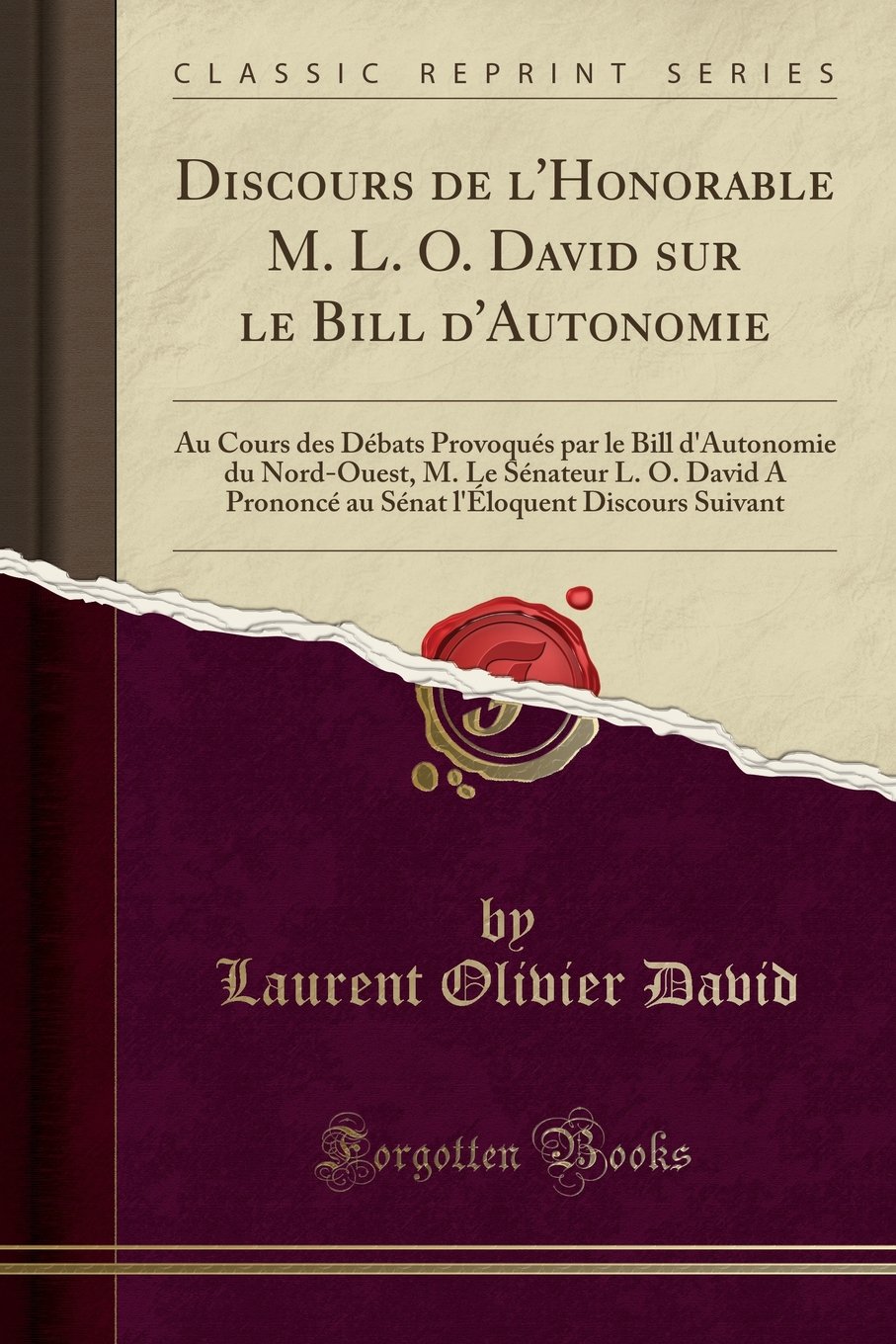 Discours de l'Honorable M. L. O. David Sur Le Bill d'Autonomie: Au Cours Des Débats Provoqués Par Le Bill d'Autonomie Du Nord-Ouest, M. Le Sénateur L. ... l'Éloquent Discours Suivant (Classic Reprint)