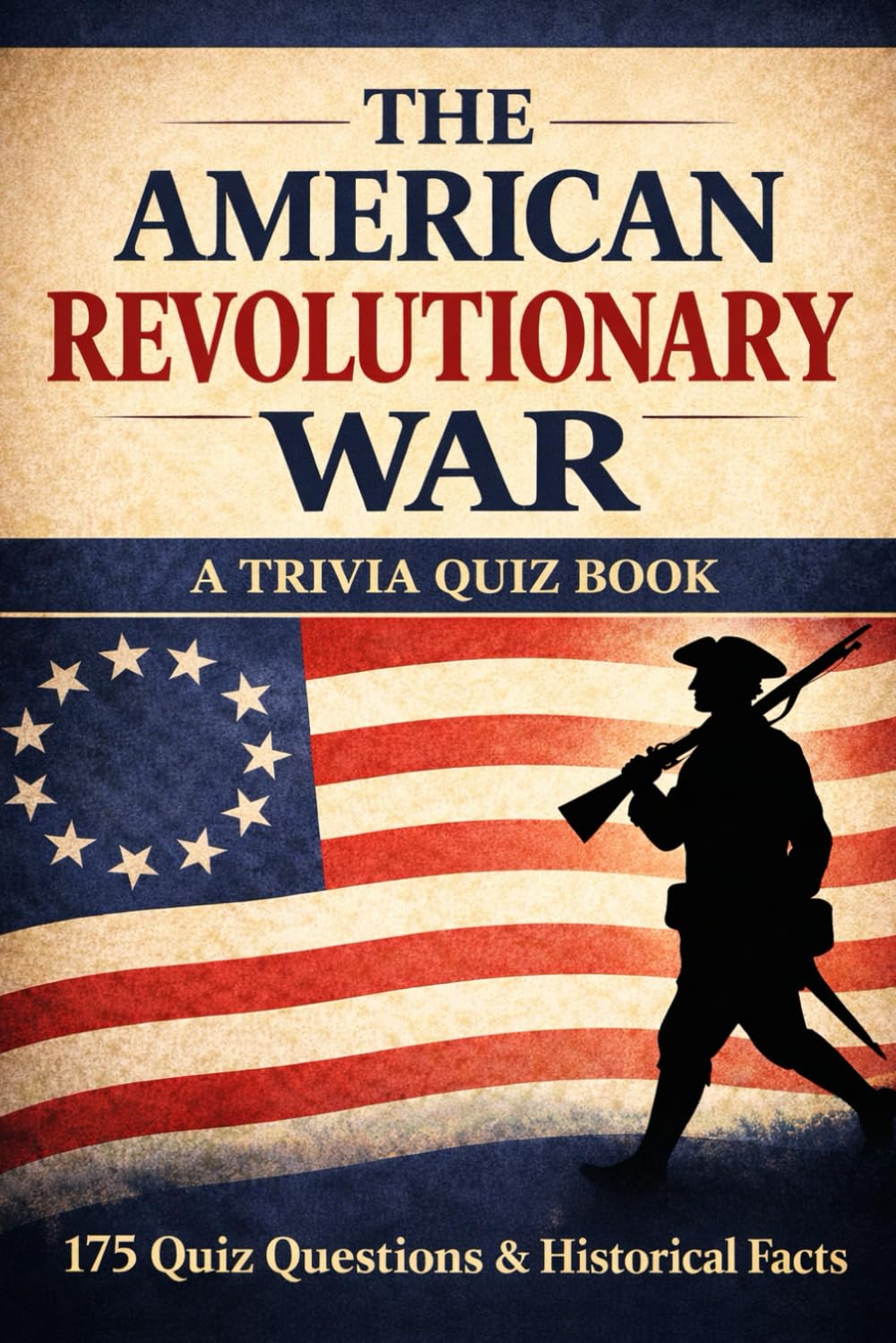 THE AMERICAN REVOLUTIONARY WAR: 175 Trivia Questions & Historical Facts