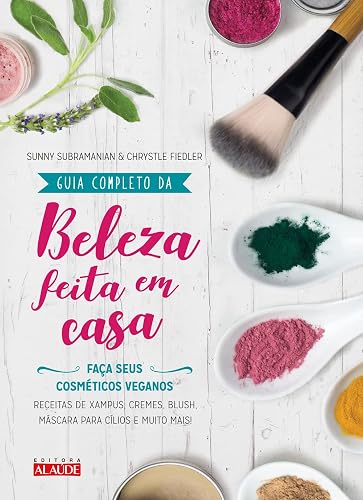 Guia Completo da Beleza Feita em Casa - 2a. Edição: Faça Seus Cosméticos Veganos
