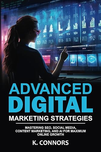 Advanced Digital Marketing Strategies: Mastering SEO, Social Media, Content Marketing, and AI for Maximum Online Growth