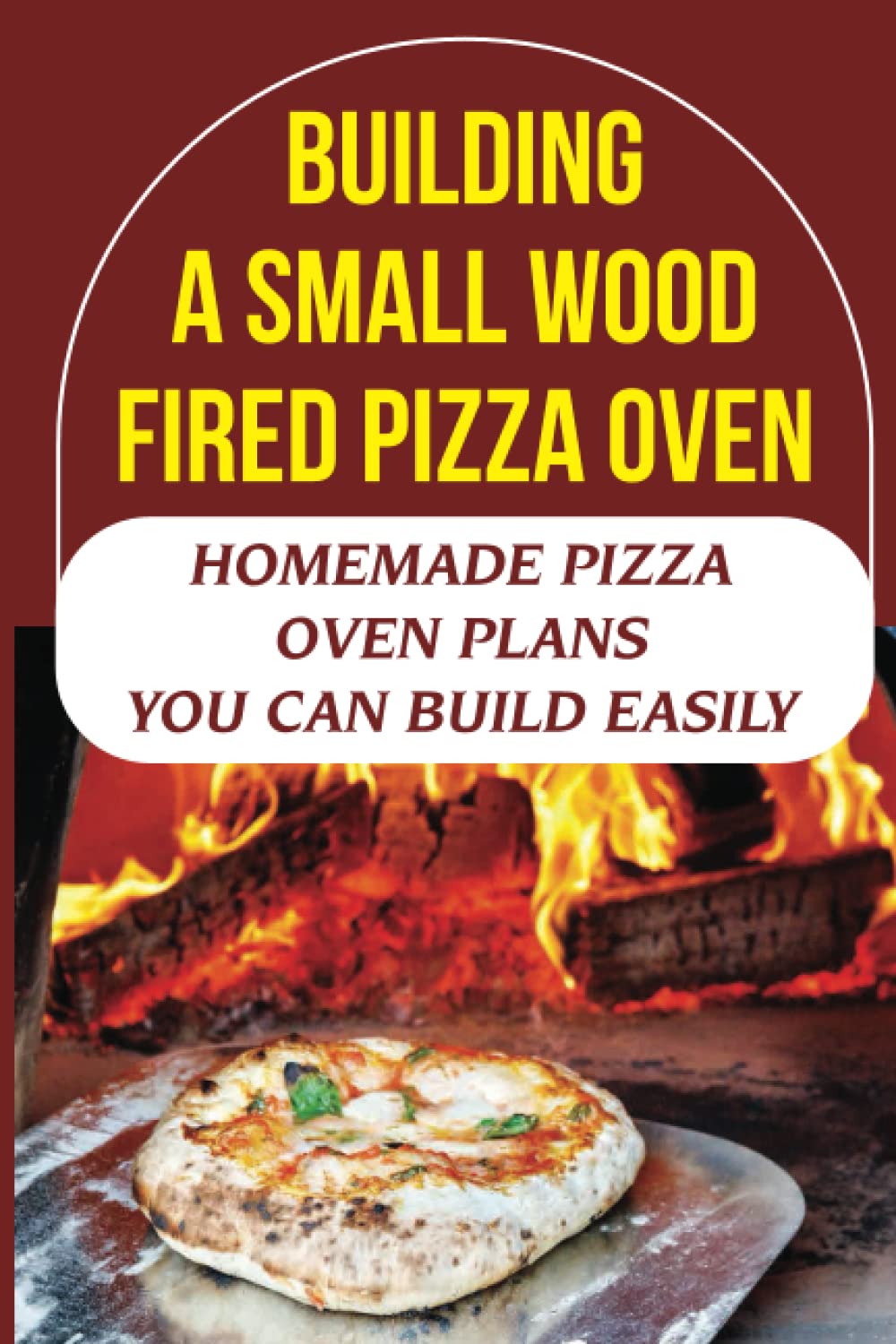 Building A Small Wood Fired Pizza Oven: Homemade Pizza Oven Plans You Can Build Easily