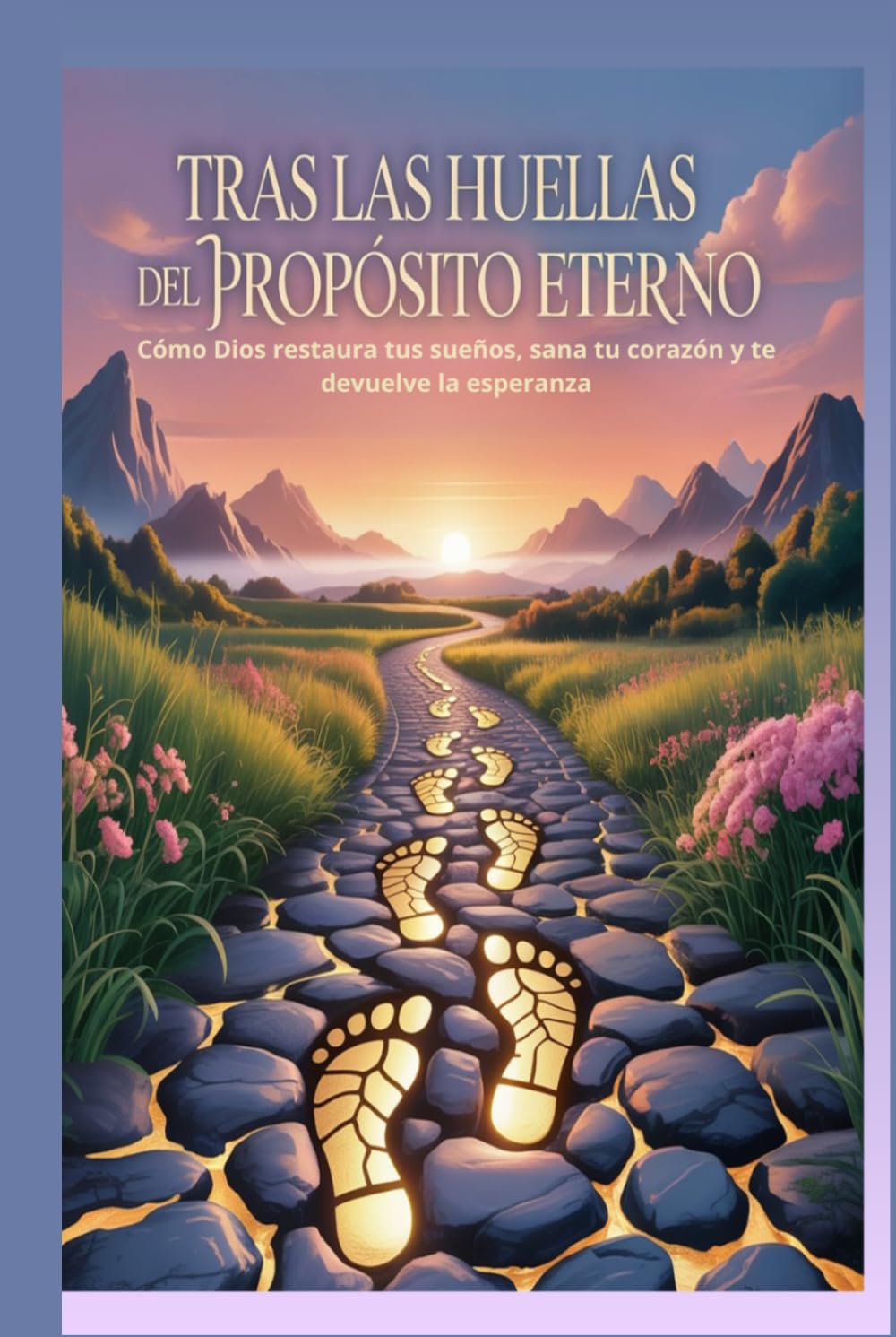 TRAS LAS HUELLAS DEL PROPÓSITO ETERNO: Cómo Dios restaura tus sueños, sana tu corazón y te devuelve la esperanza