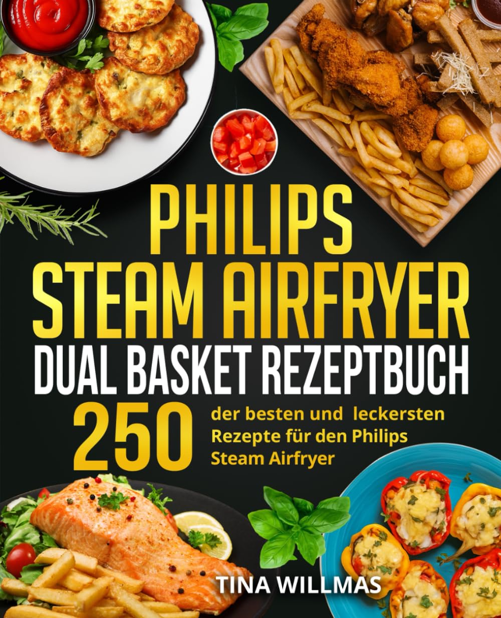 Philips Steam Airfryer Dual Basket Rezeptbuch: 250 der besten und leckersten Rezepte für den Philips Steam Airfryer