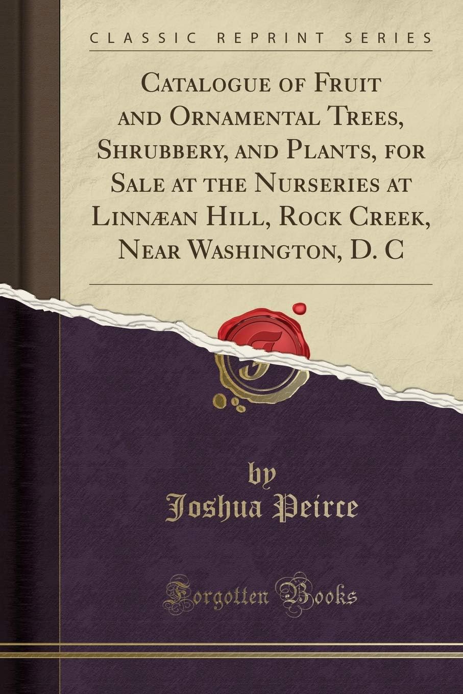 Catalogue of Fruit and Ornamental Trees, Shrubbery, and Plants, for Sale at the Nurseries at Linn an Hill, Rock Creek, Near Washington, D. C (Classic Reprint)