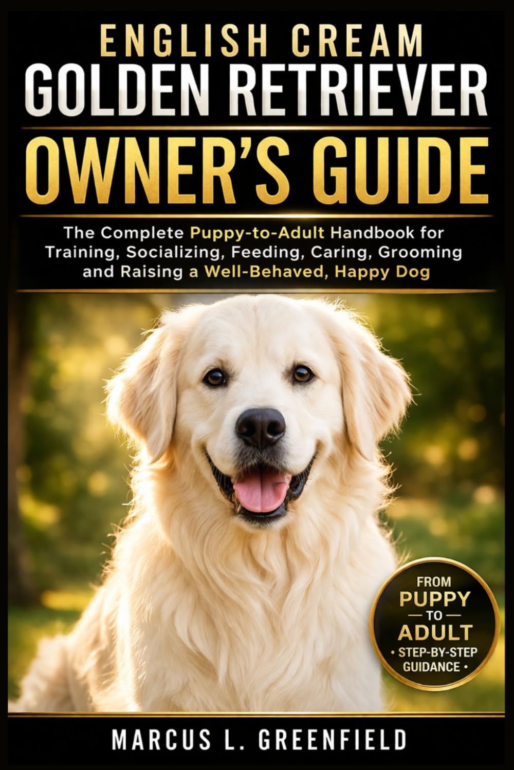 ENGLISH CREAM GOLDEN RETRIEVER OWNER’S GUIDE: The Complete Puppy-to-Adult Handbook for Training, Socializing, Feeding, Caring, Grooming and Raising a Well-Behaved, Happy Dog