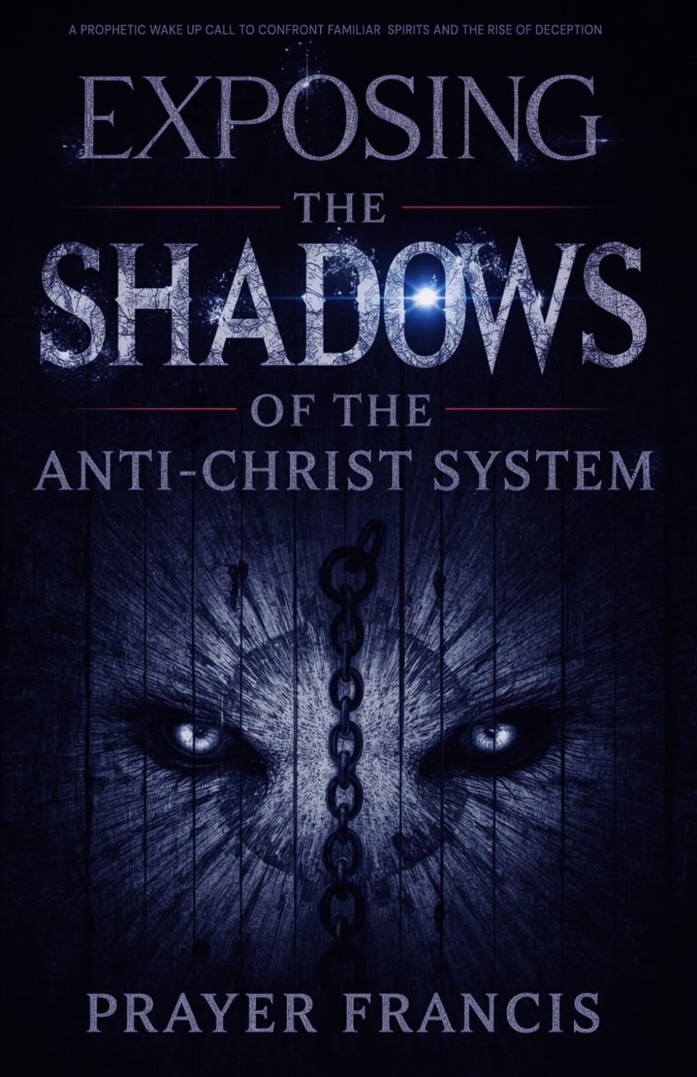 Exposing the Shadows of the Anti-Christ System: A Prophetic Wake Up Call to Confront Familiar Spirits, Counterfeits, and the Rise of Deception ... and the Power to Cast Out Demons Exposed)