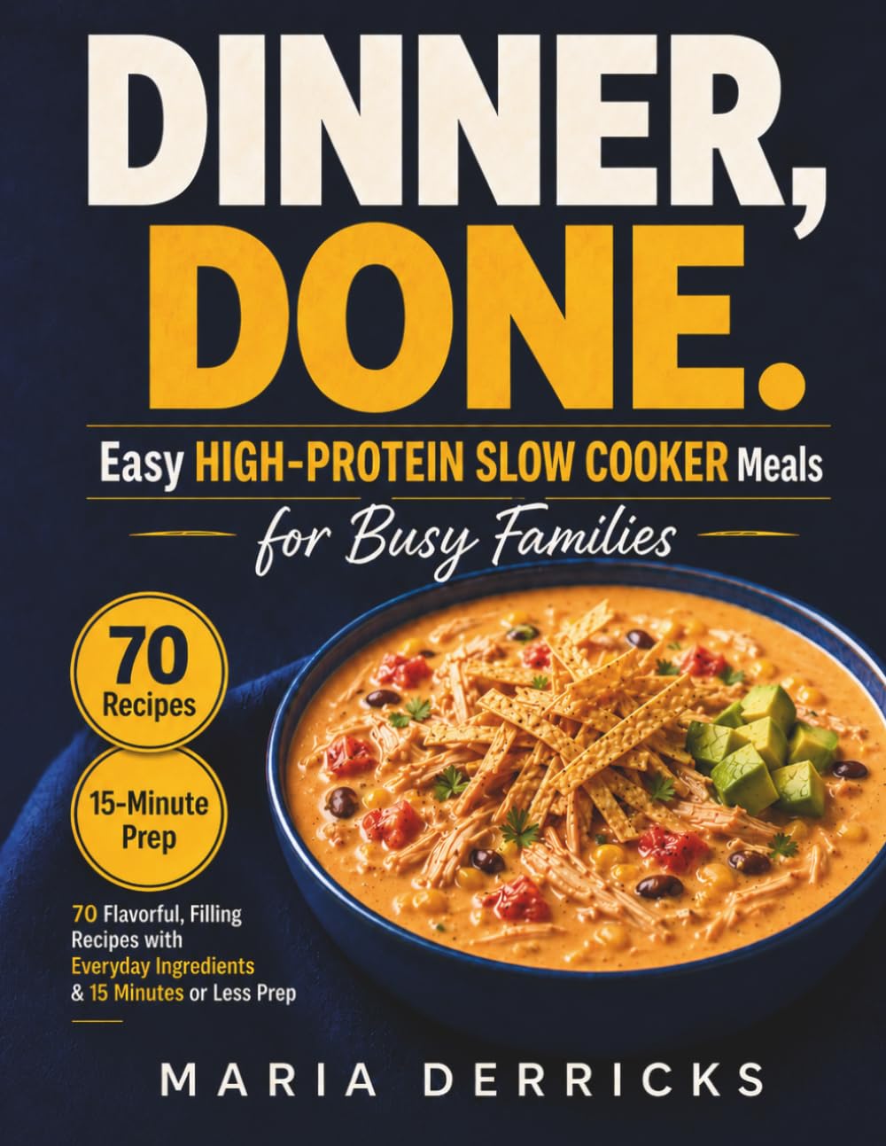 Dinner, Done. Easy High-Protein Slow Cooker Meals for Busy Families: 70 Flavorful, Filling Recipes with Everyday Ingredients and 15 Minutes or Less