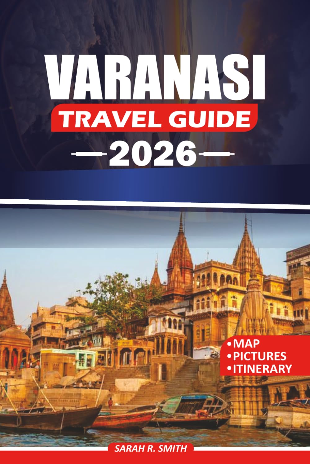 VARANASI TRAVEL GUIDE 2026: Discover Sacred Ghats, Ancient Temples, Authentic Banarasi Cuisine, Cultural Traditions, Scenic River Experiences, Local ... Itineraries for an Unforgettable Journey