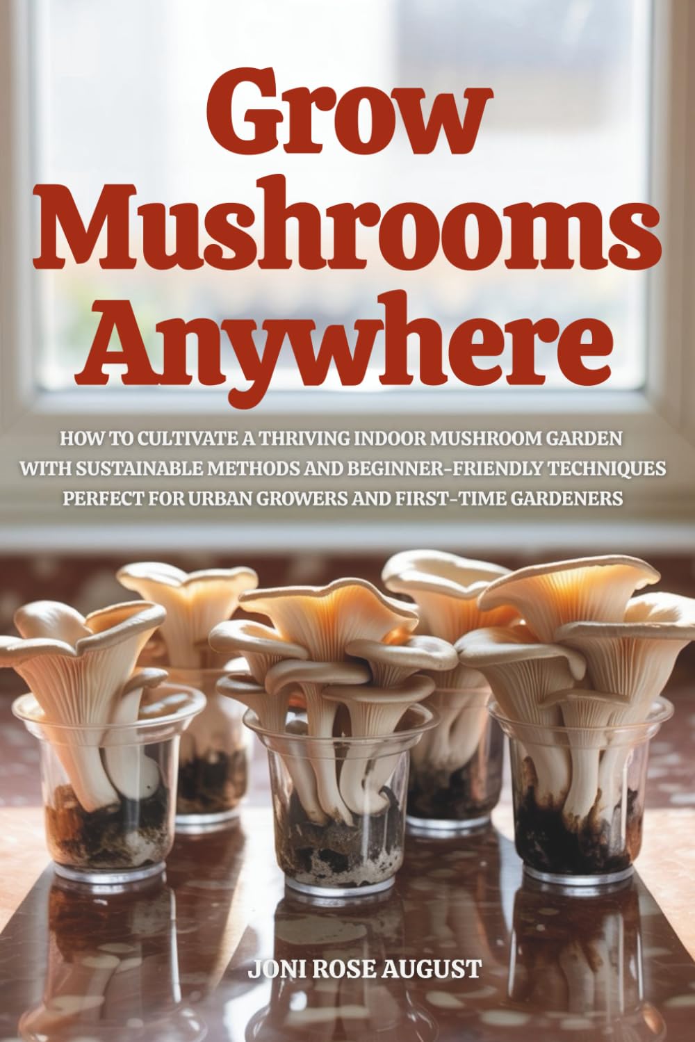 Grow Mushrooms Anywhere: How to Cultivate a Thriving Indoor Mushroom Garden with Sustainable Methods and Beginner-Friendly Techniques—Perfect for Urban Growers and First-Time Gardeners      Paperback – July 11, 2025