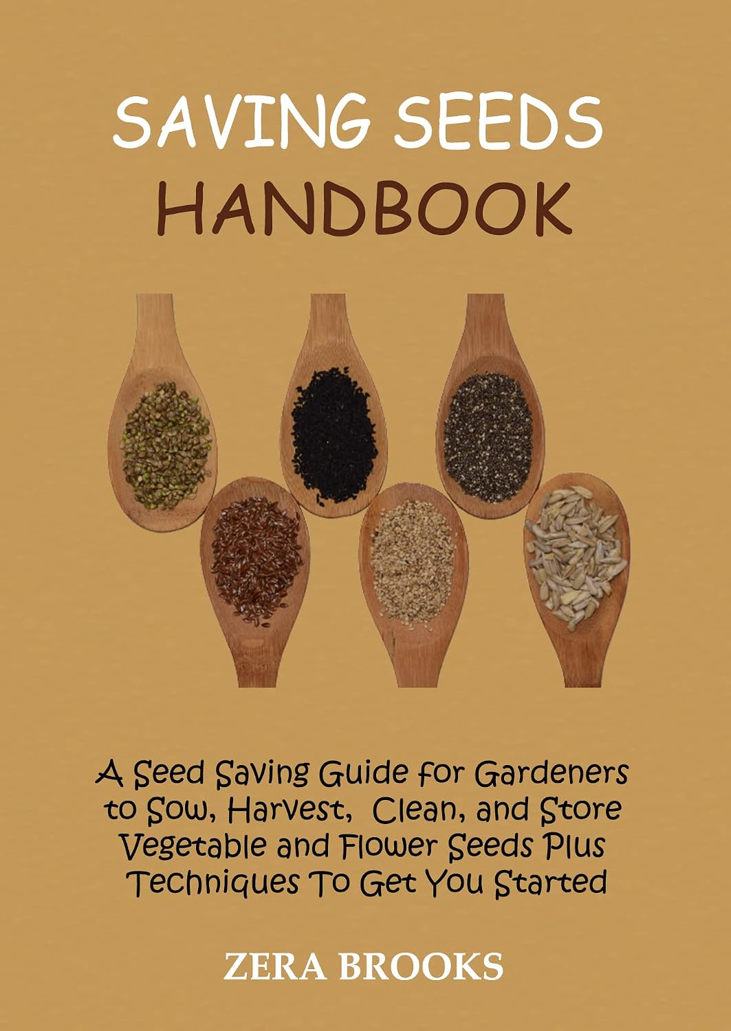 Saving Seeds Handbook: A Seed Saving Guide for Gardeners to Sow, Harvest, Clean, and Store Vegetable and Flower Seeds Plus Techniques To Get You Started