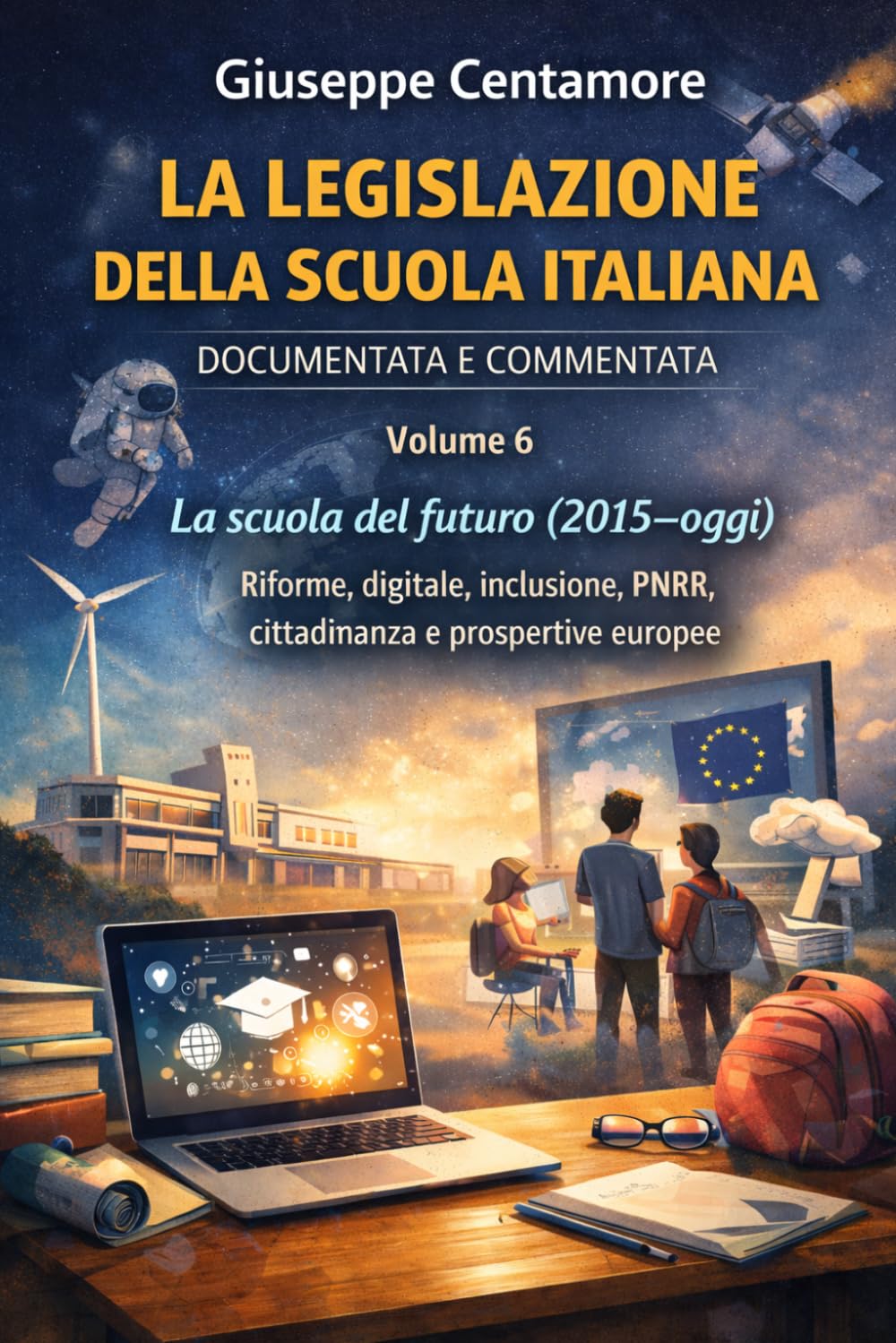 LA LEGISLAZIONE DELLA SCUOLA ITALIANA DOCUMENTATA E COMMENTATA Volume 6 La scuola del futuro (2015–oggi): Riforme, digitale, inclusione, PNRR, cittadinanza e prospettive europee