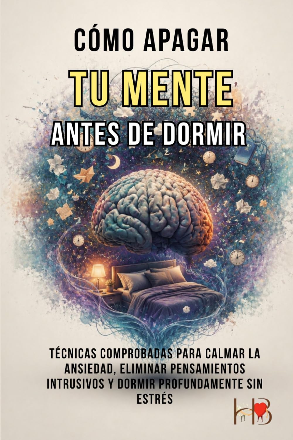 CÓMO APAGAR TU MENTE ANTES DE DORMIR: Técnicas comprobadas para calmar la ansiedad, eliminar pensamientos intrusivos y dormir profundamente sin estrés