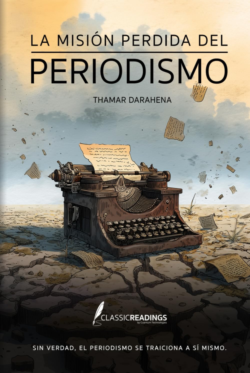 La Misión Perdida del Periodismo Sin verdad, el periodismo se traiciona a sí mismo.: Cómo el poder, el miedo y los intereses deformaron la misión de informar