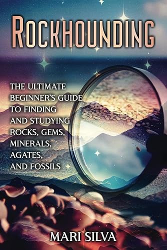 Rockhounding: The Ultimate Beginner’s Guide to Finding and Studying Rocks, Gems, Minerals, Agates, and Fossils (Spiritual and Physical)
