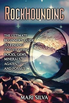 Rockhounding The Ultimate Beginner s Guide to Finding and Studying Rocks, Gems, Minerals, Agates, and Fossils Spiritual and Physical