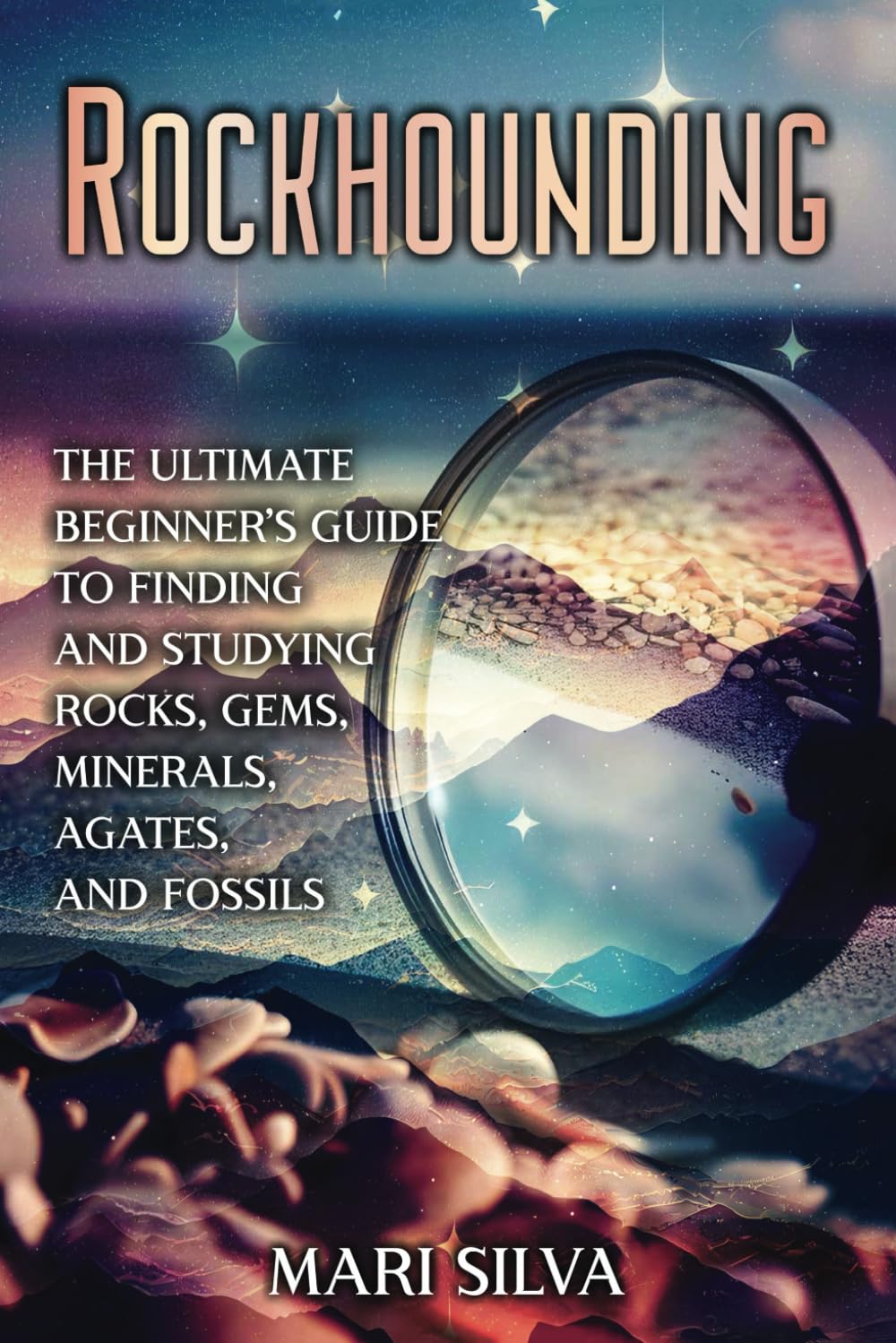 Rockhounding: The Ultimate Beginner's Guide to Finding and Studying Rocks, Gems, Minerals, Agates, and Fossils (Spiritual and Physical)