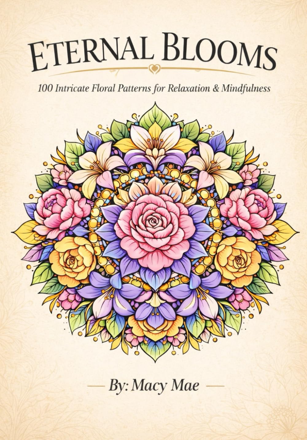 Eternal Blooms: 100 Floral Mandalas & Botanical Designs for Relaxation, Stress Relief, and Mindful Coloring