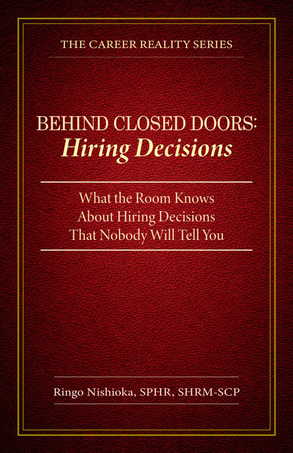 Behind Closed Doors, Hiring Decisions: What the Room Knows About Hiring Decisions That Nobody Will Tell You: 3 (The Career Reality Series)