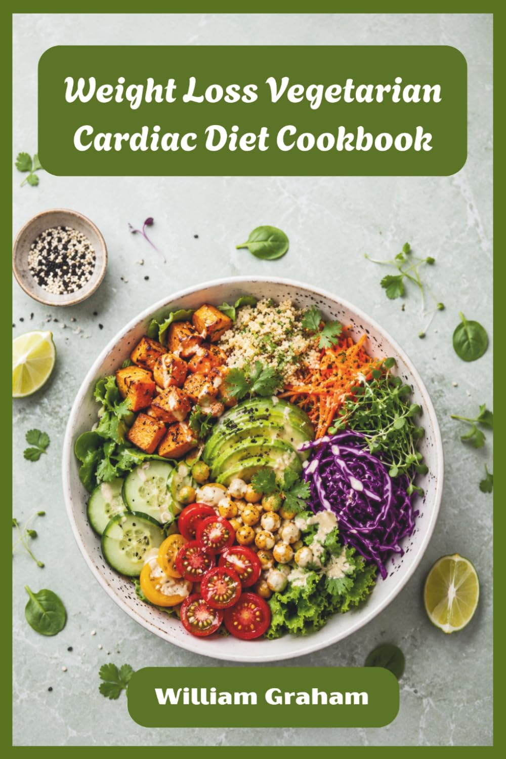 Weight Loss Vegetarian Cardiac Diet Cookbook: Satisfying Plant-Based Recipes to Melt Fat, Lower Cholesterol, and Energize Your Everyday Life
