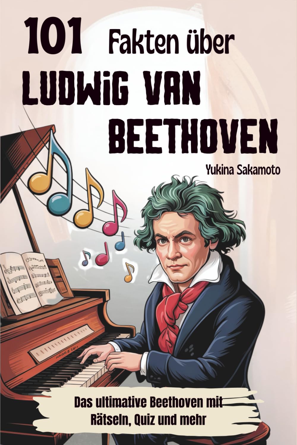 101 Fakten über Ludwig van Beethoven: Das ultimative Beethoven mit Rätseln, Quiz und mehr