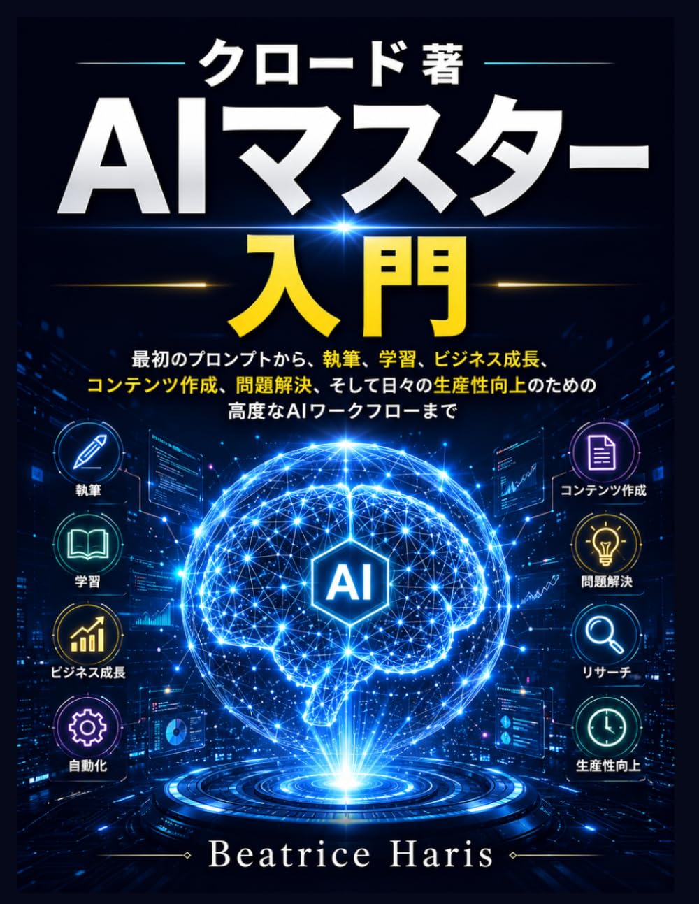 クロード著『AIマスター入門』: 最初のプロンプトから、執筆、学習、ビジネス成長、コンテンツ作成、問題解決、そして日々の生産性向上のための高度なAIワークフローまで