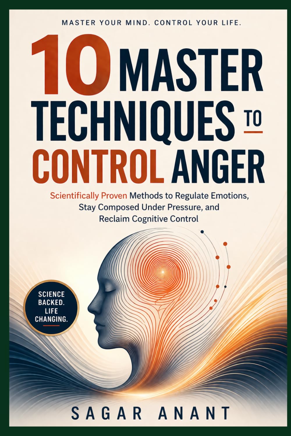 10 Master Techniques to Control Anger: Scientifically Proven Anger Management Methods to Control Anger, Regulate Emotions, and Stay Calm Under Pressure