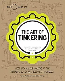 The Art of Tinkering: Meet 150 Makers Working at the Intersection of Art, Science & Technology