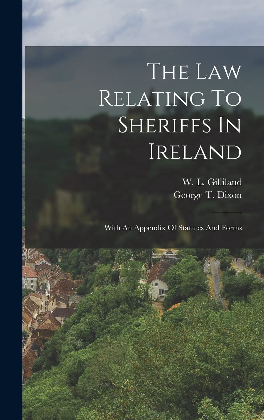 The Law Relating To Sheriffs In Ireland: With An Appendix Of Statutes And Forms