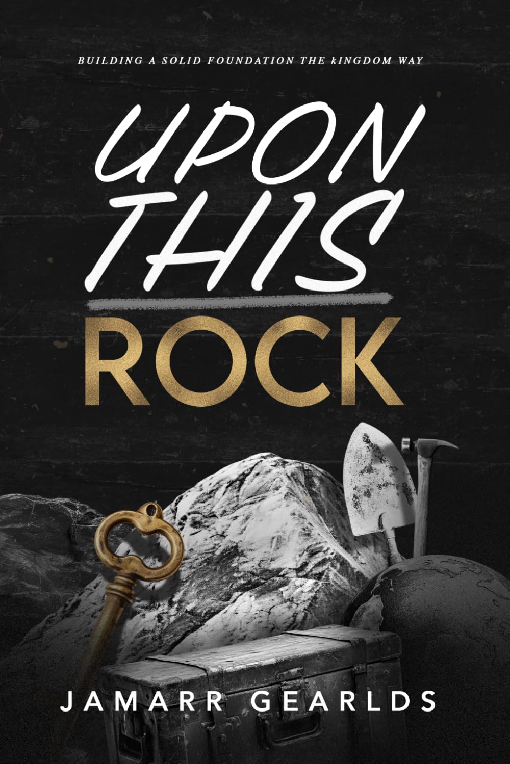Upon This Rock: Building A Solid Foundation The Kingdom Way