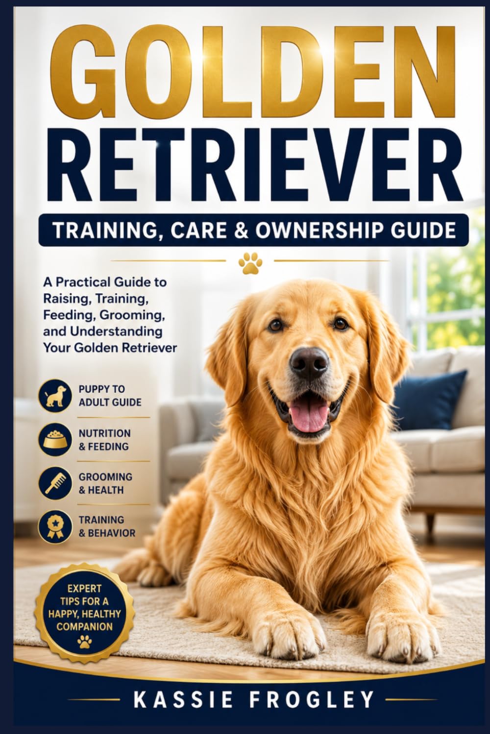 GOLDEN RETRIEVER TRAINING, CARE & OWNERSHIP GUIDE: A Practical Guide to Raising, Training, Feeding, Grooming, and Understanding Your Golden Retriever