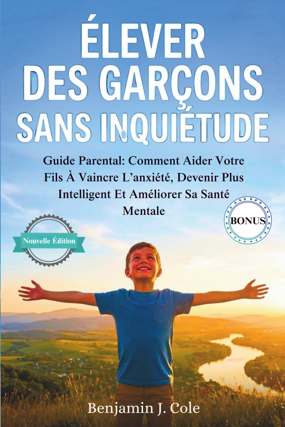 Élever Des Garçons Sans Inquiétude: Guide Parental: Comment Aider Votre Fils À Vaincre L’anxiété, Devenir Plus Intelligent Et Améliorer Sa Santé Mentale