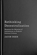 Rethinking Decentralization: Mapping the Meaning of Subsidiarity in Federal Political Culture (Volume 13) (McGill-Queen's/Brian Mulroney Institute of ... in Leadership, Public Policy, and Governance)