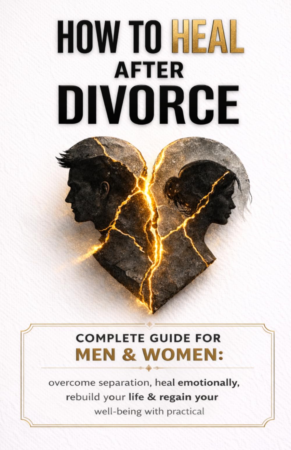 How to Heal After Divorce; The Complete Recovery Guide for Men and Women: Overcome Separation, Heal Emotionally, Rebuild Your Life, and Rediscover Yourself with Evidence-Based Psychology