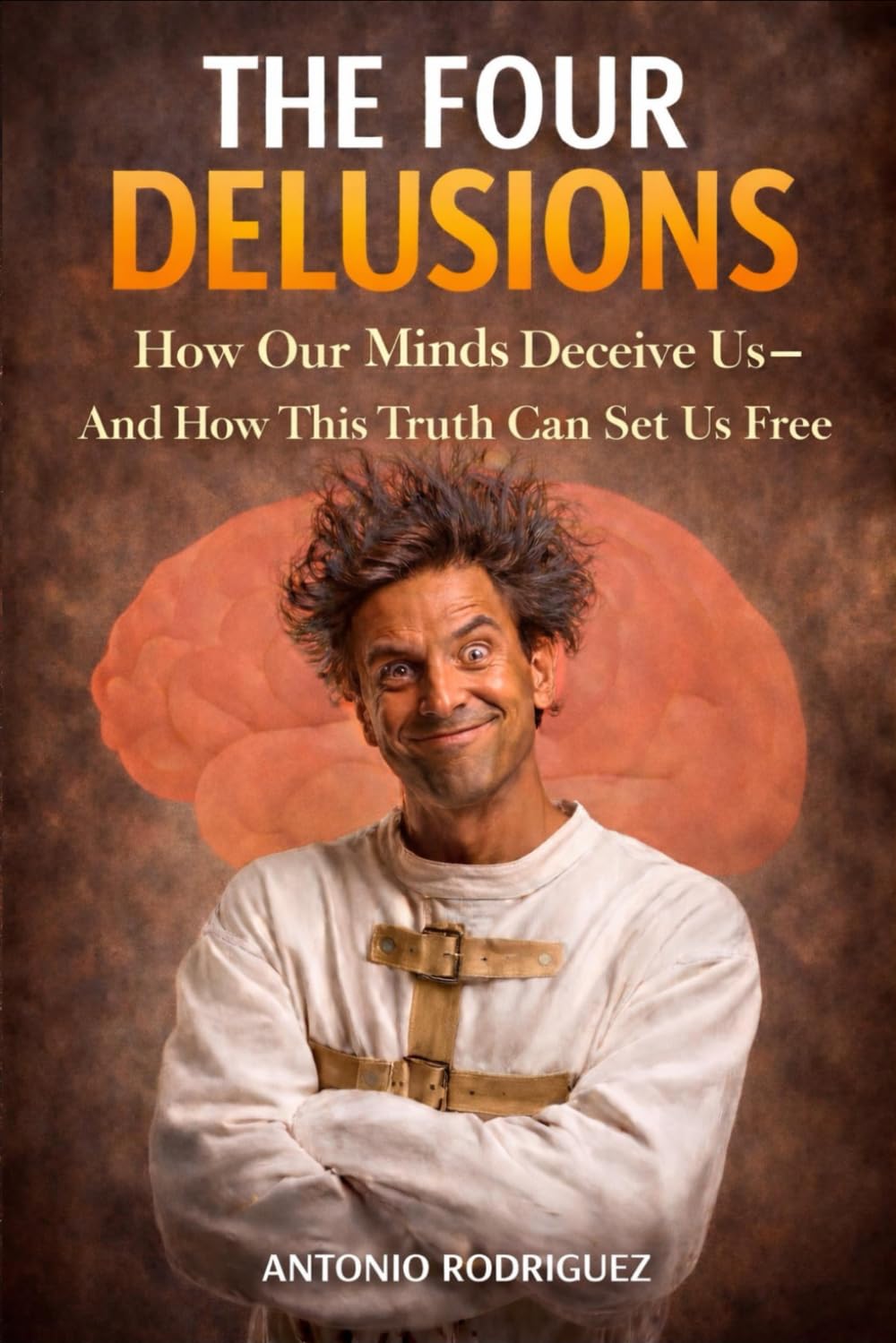 The 4 Delusions: How the Mind Deceives Us and How This Truth Can Set Us Free