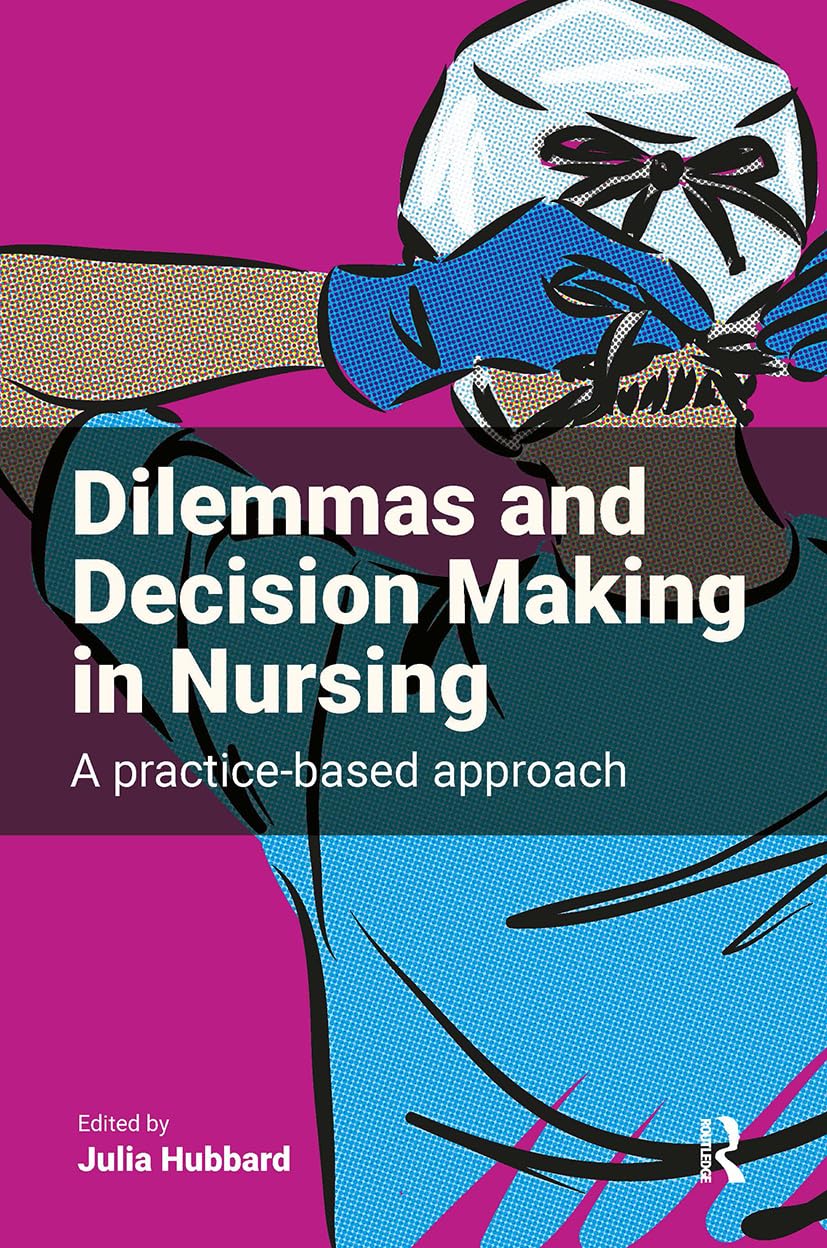 Dilemmas and Decision Making in Nursing: A Practice-based Approach, Hubbard..