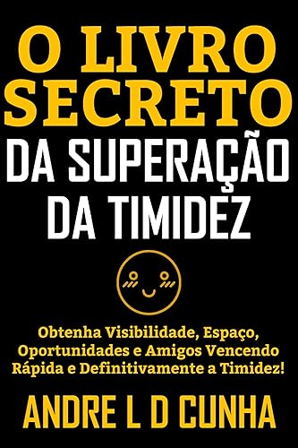 O LIVRO SECRETO DA SUPERAÇÃO DA TIMIDEZ: Obtenha visibilidade, espaço, oportunidades e amigos vencendo rápida e definitivamente a timidez!