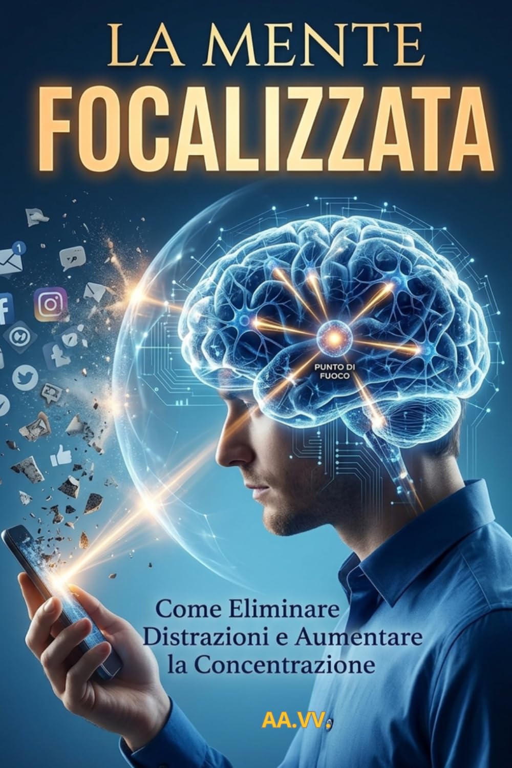 LA MENTE FOCALIZZATA: Come Eliminare Distrazioni e Aumentare la Concentrazione