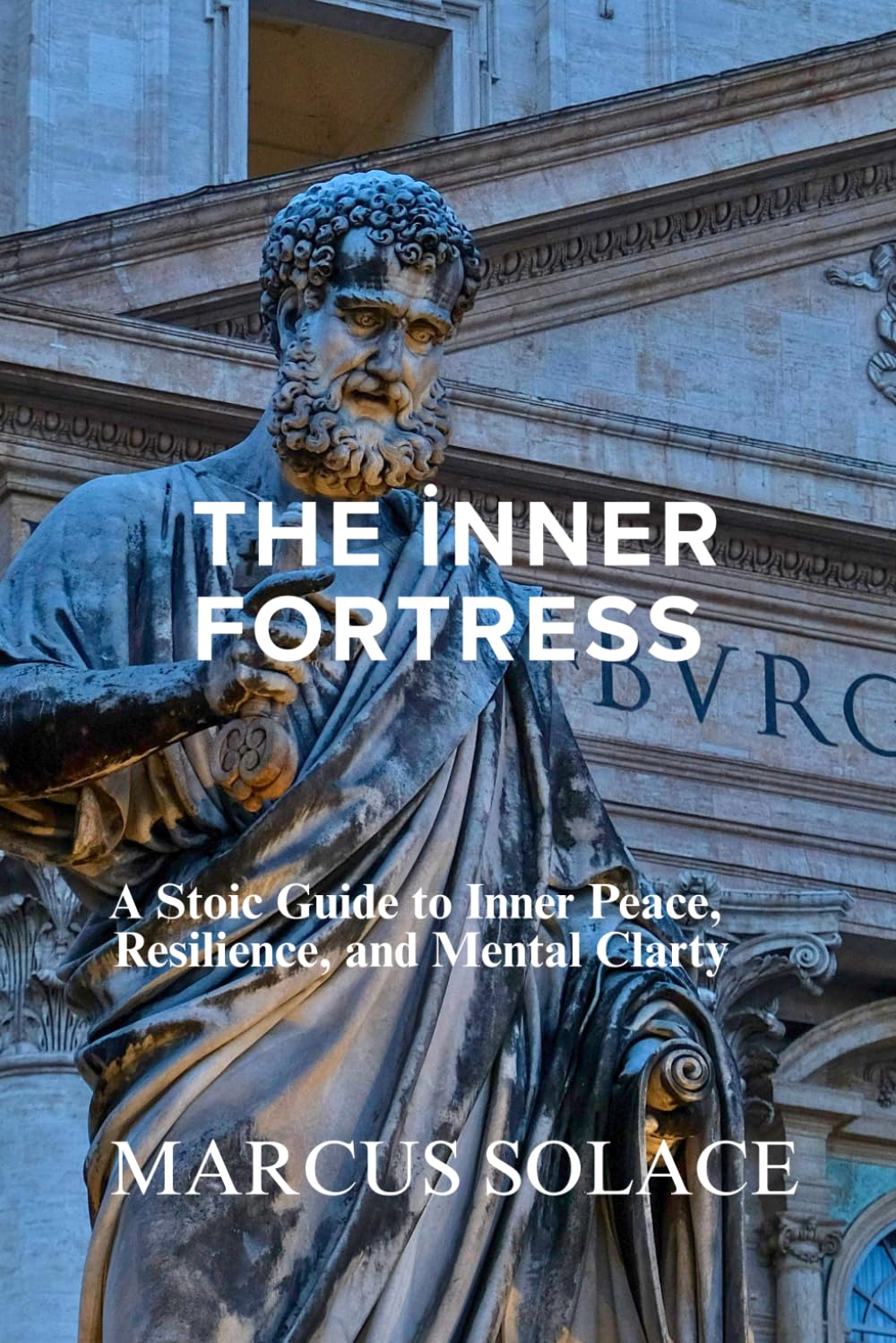 The Inner Fortress: A Stoic Guide to Inner Peace, Resilience, and Mental Clarity