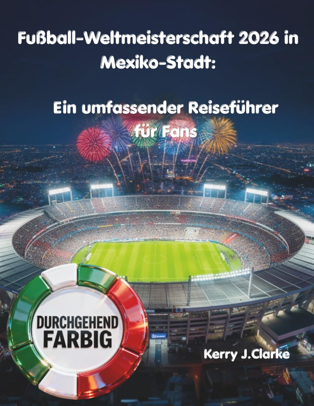 Fußball-Weltmeisterschaft 2026 in Mexiko-Stadt: Ein umfassender Reiseführer für Fans: Estadio Azteca, Überleben am Spieltag, Lokales Essen, ... für vor, während und nach den Spielen