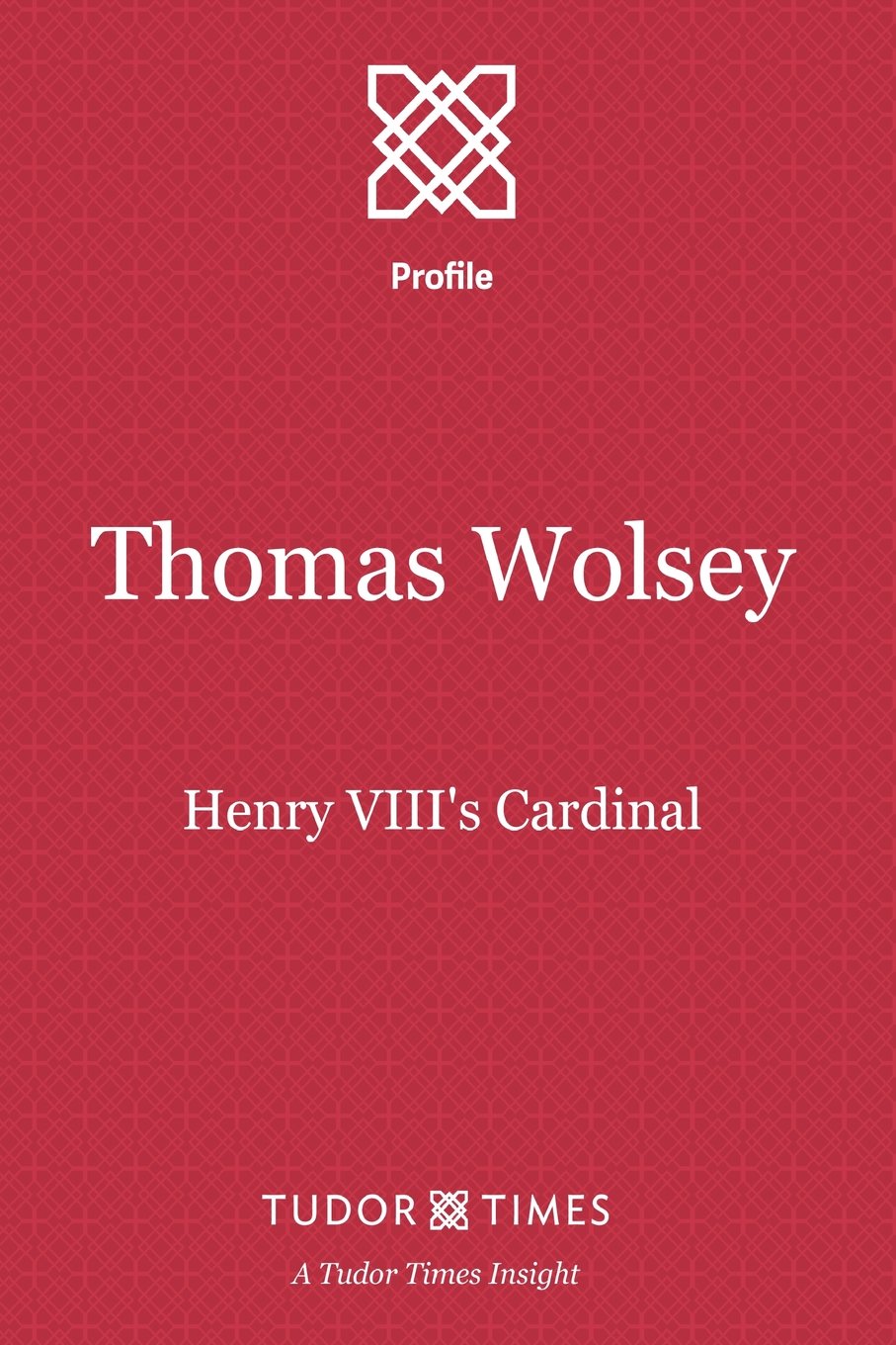 Thomas Wolsey: Henry VIII's Cardinal: Volume 4 (Tudor Times Insights (Profile))