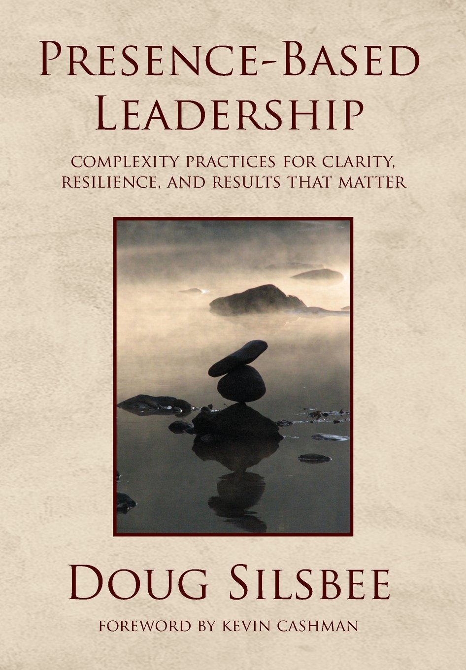 Presence-Based Leadership: Complexity Practices for Clarity, Resilience, and Results That Matter