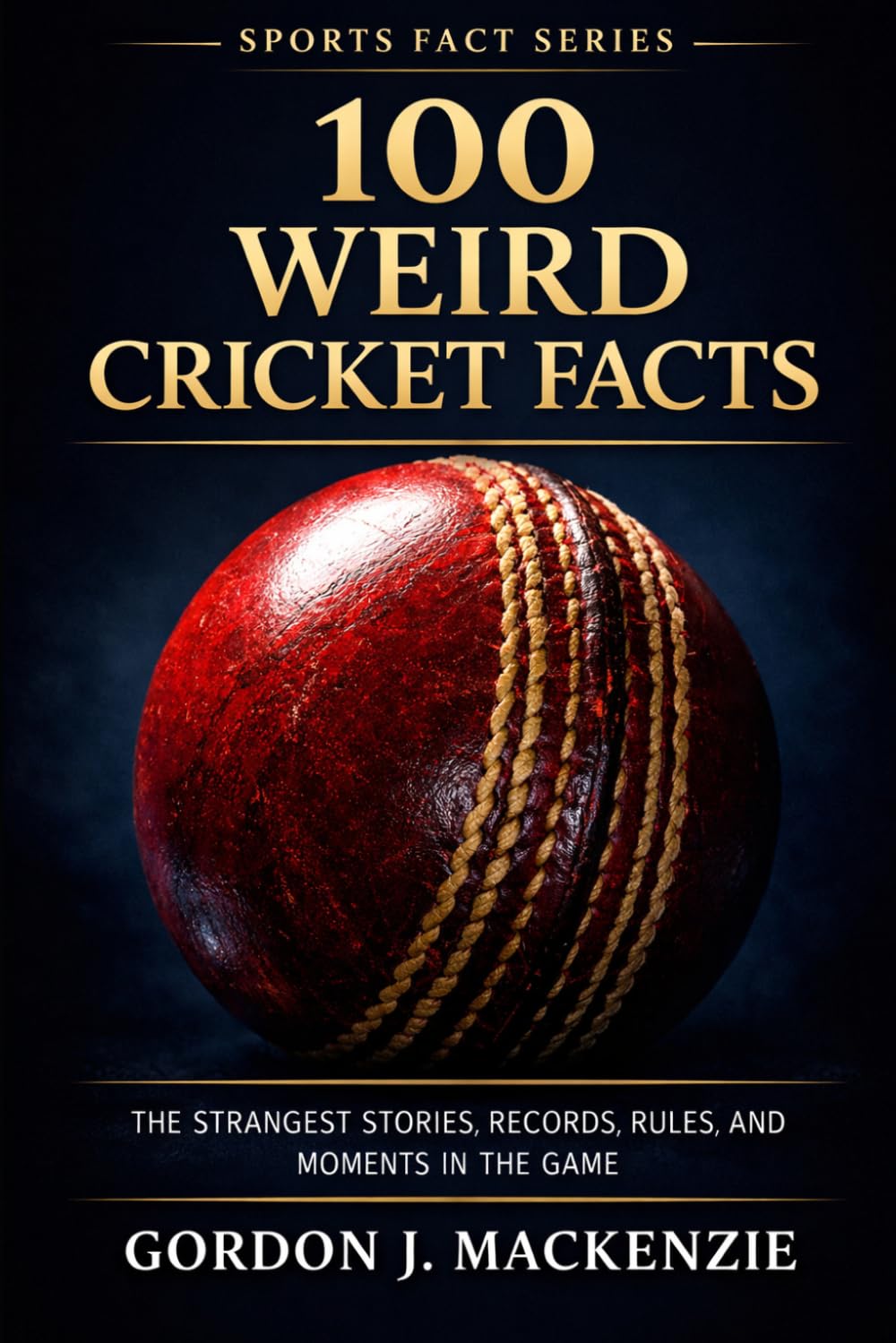 100 Weird Cricket Facts: The Strangest Stories, Records, Rules, and Moments in the Game (Cricket Stories)