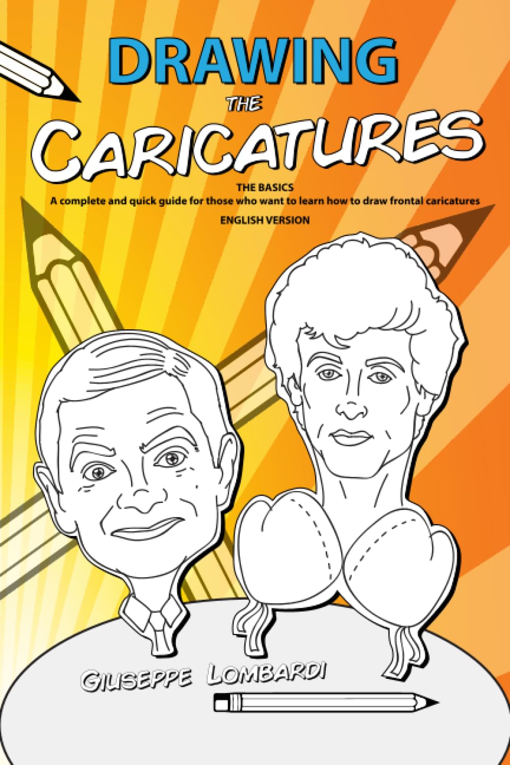 Drawing the Caricatures: THE BASICS A complete and quick guide for those who want to learn how to draw frontal caricatures