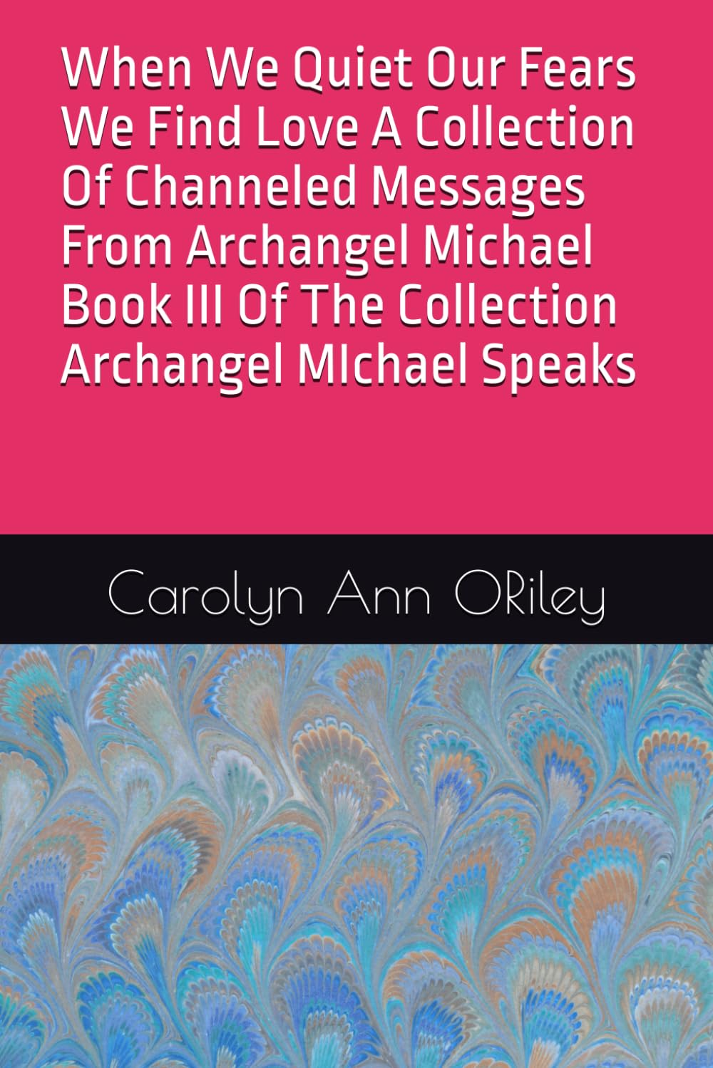 When We Quiet Our Fears We Find Love A Collection Of Channeled Messages From Archangel Michael Book III Of The Collection Archangel MIchael Speaks