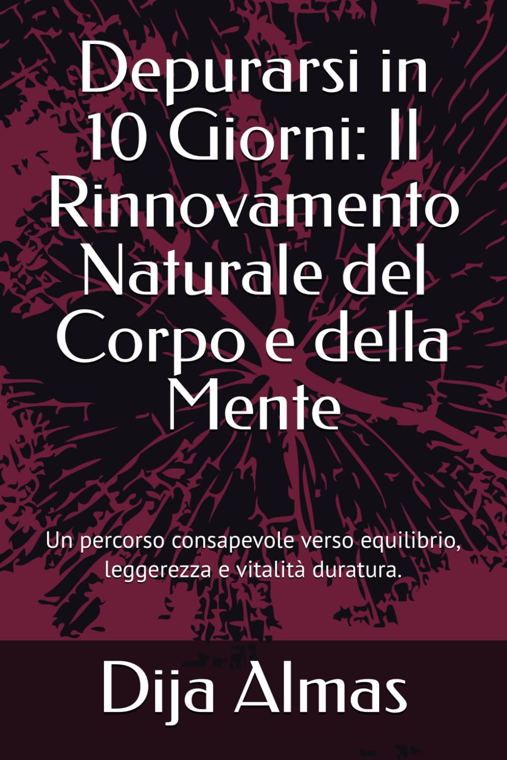 Depurarsi in 10 Giorni: Il Rinnovamento Naturale del Corpo e della Mente: Un percorso consapevole verso equilibrio, leggerezza e vitalità duratura.