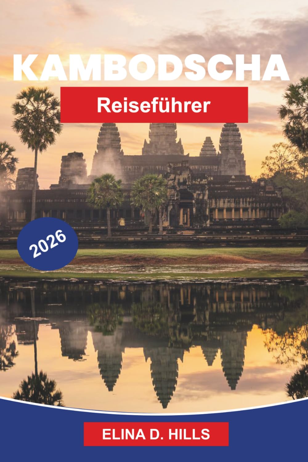 KAMBODSCHA Reiseführer 2026: Entdecken Sie antike Tempel, kulturelles Erbe, malerische Landschaften, lokale Küche und praktische Tipps für Ihre Südostasien-Reise