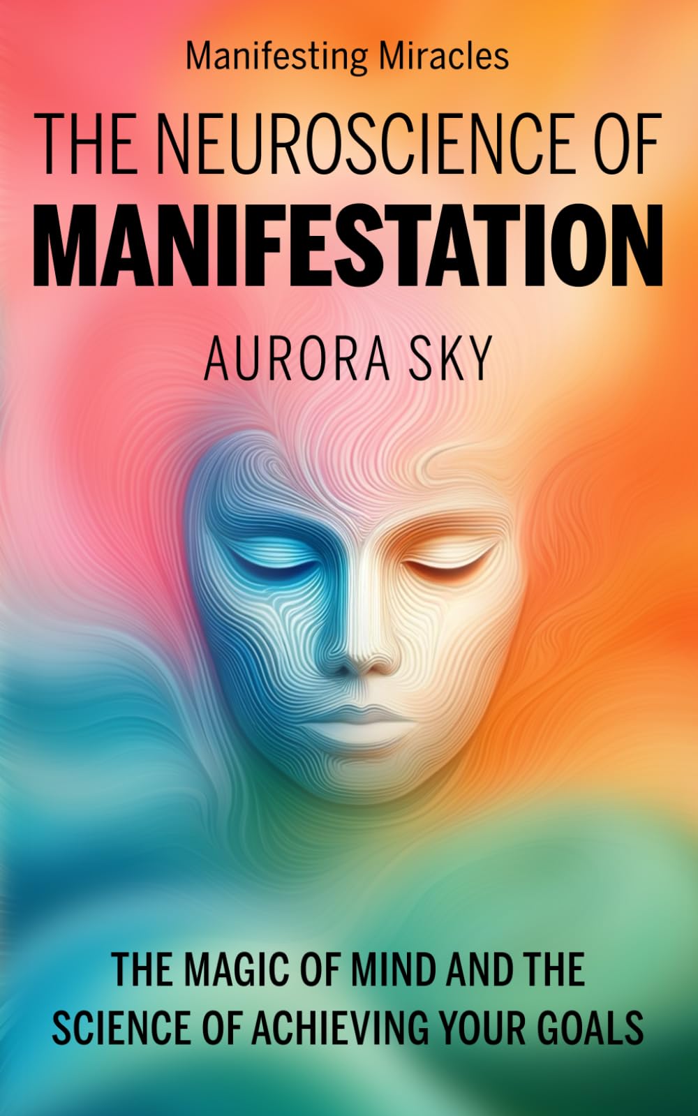 The Neuroscience of Manifestation: The Magic of Mind and the Science of Achieving Your Goals (Manifesting Miracles)