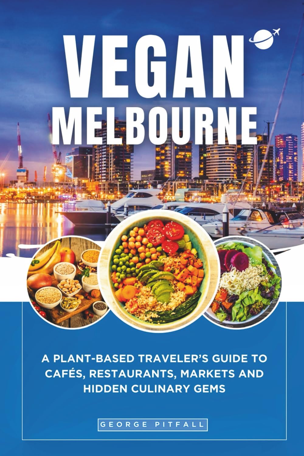 Vegan Melbourne: A Plant-Based Traveler’s Guide to Cafés, Restaurants, Markets and Hidden Culinary Gems (Local Voyager X-p)